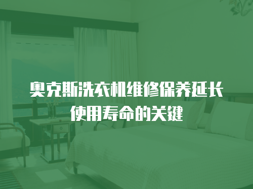 奧克斯洗衣機維修保養(yǎng)延長使用壽命的關(guān)鍵