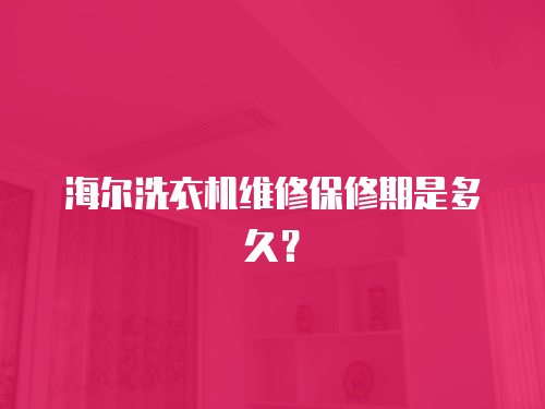 海爾洗衣機(jī)維修保修期是多久？