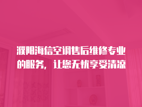 濮陽海信空調售后維修專業的服務，讓您無憂享受清涼