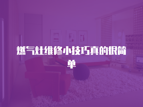 燃?xì)庠罹S修小技巧真的很簡單