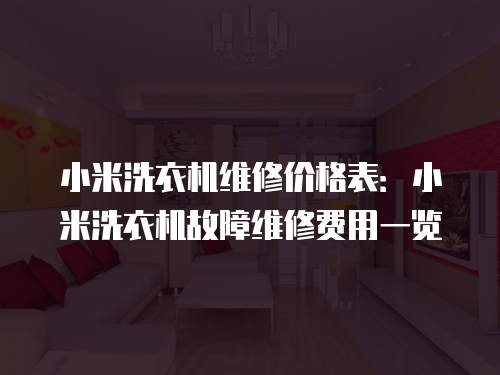 小米洗衣機(jī)維修價(jià)格表：小米洗衣機(jī)故障維修費(fèi)用一覽