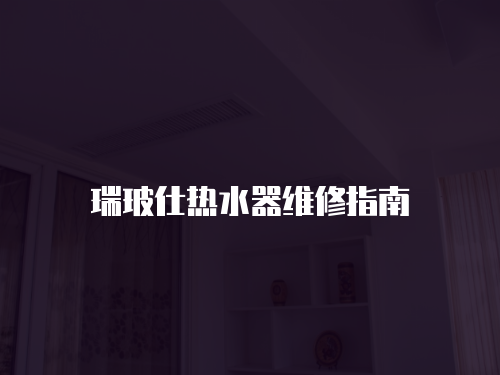 瑞玻仕熱水器維修指南