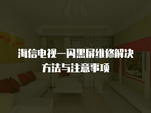 海信電視一閃黑屏維修解決方法與注意事項
