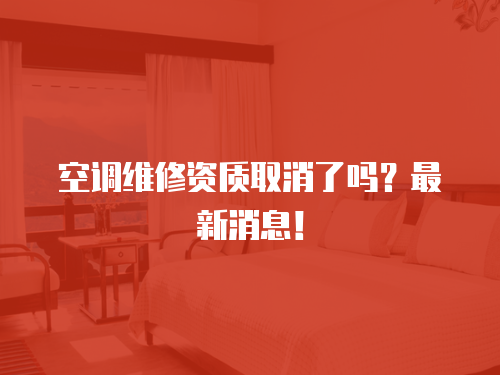 空調維修資質取消了嗎？最新消息！