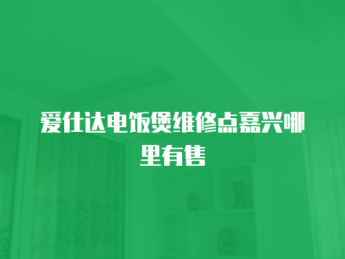 愛仕達電飯煲維修點嘉興哪里有售