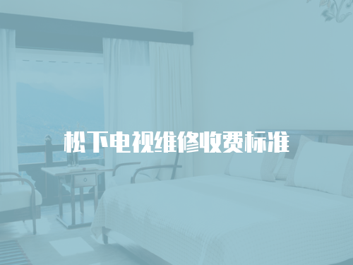 松下電視維修收費標準