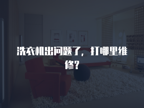 洗衣機(jī)出問題了，打哪里維修？