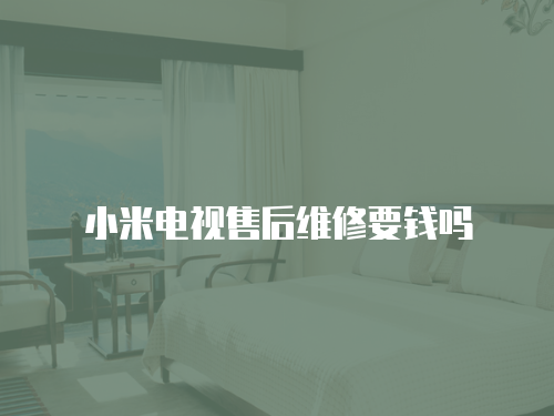 小米電視售后維修要錢嗎
