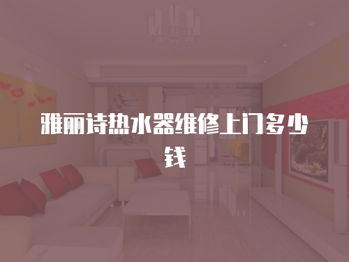 雅麗詩熱水器維修上門多少錢