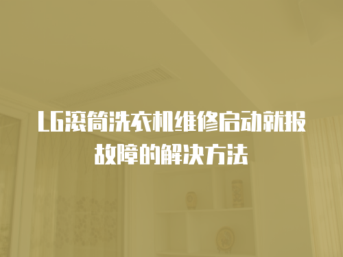 LG滾筒洗衣機維修啟動就報故障的解決方法