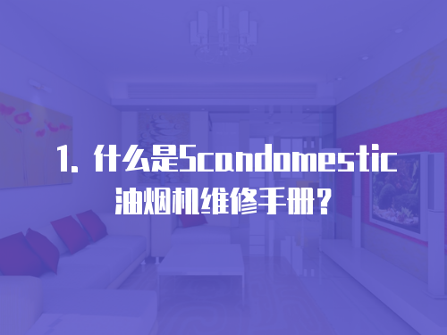 1. 什么是Scandomestic油煙機(jī)維修手冊(cè)？
