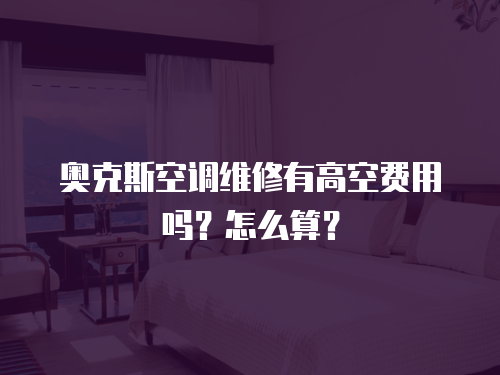 奧克斯空調維修有高空費用嗎？怎么算？