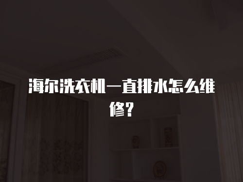 海爾洗衣機一直排水怎么維修？