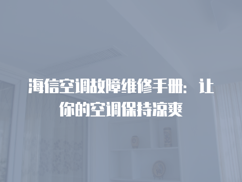 海信空調故障維修手冊：讓你的空調保持涼爽