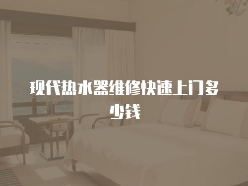 現代熱水器維修快速上門多少錢
