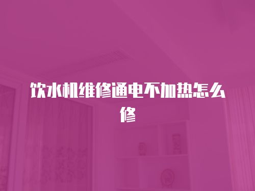 飲水機(jī)維修通電不加熱怎么修