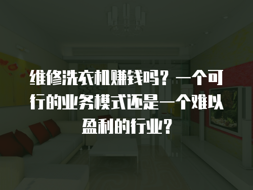 維修洗衣機賺錢嗎？一個可行的業務模式還是一個難以盈利的行業？