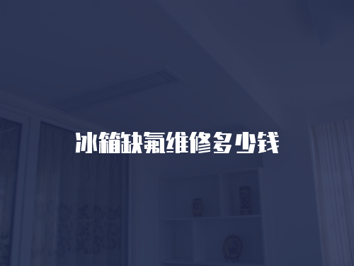 冰箱缺氟維修多少錢