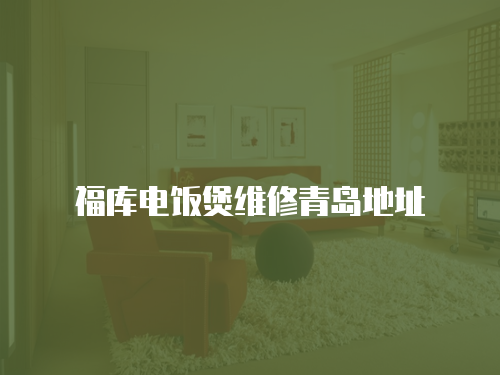 福庫電飯煲維修青島地址
