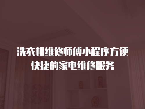 洗衣機維修師傅小程序方便快捷的家電維修服務
