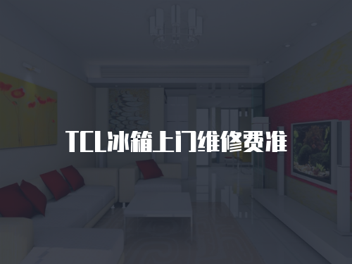 TCL冰箱上門維修費準
