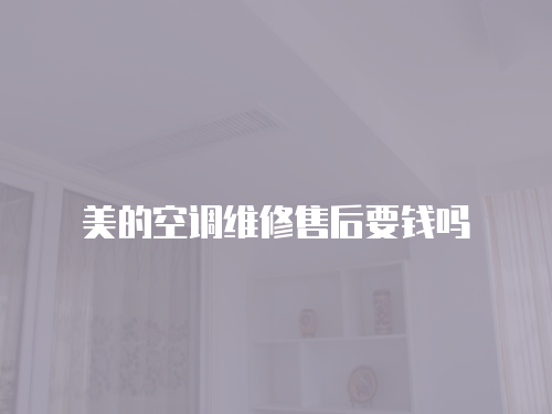 美的空調維修售后要錢嗎