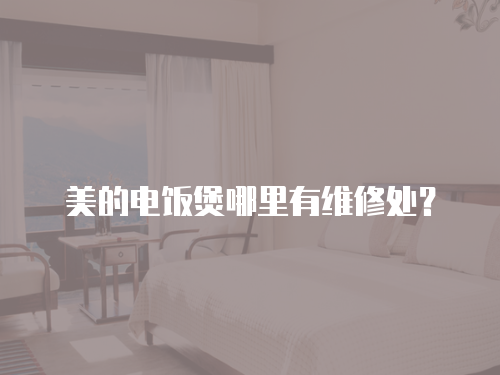 美的電飯煲哪里有維修處？