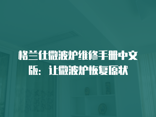 格蘭仕微波爐維修手冊中文版：讓微波爐恢復原狀