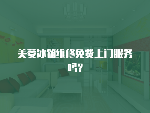 美菱冰箱維修免費上門服務嗎？