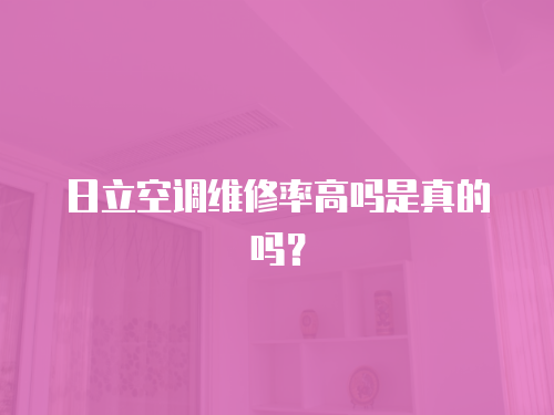 日立空調(diào)維修率高嗎是真的嗎？