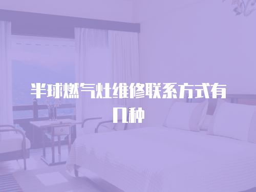 半球燃氣灶維修聯系方式有幾種