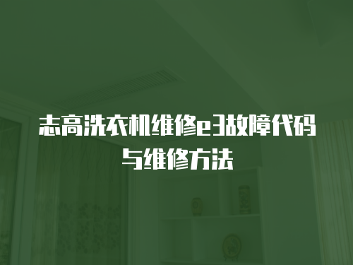 志高洗衣機維修e3故障代碼與維修方法