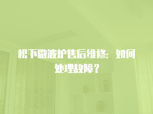松下微波爐售后維修：如何處理故障？
