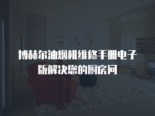 博赫爾油煙機維修手冊電子版解決您的廚房問