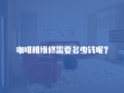 咖啡機(jī)維修需要多少錢呢？
