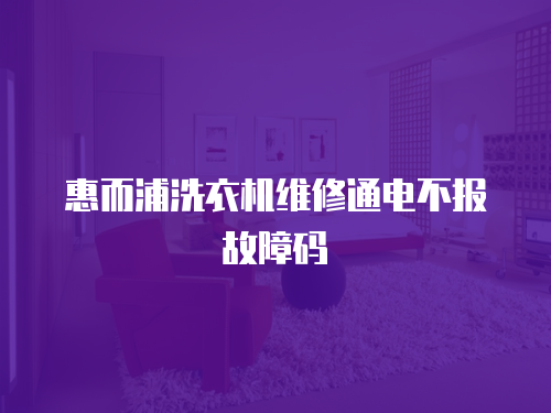 惠而浦洗衣機(jī)維修通電不報(bào)故障碼