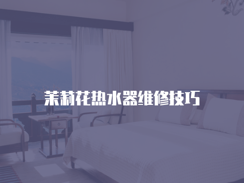 茉莉花熱水器維修技巧