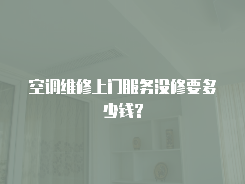 空調維修上門服務沒修要多少錢？