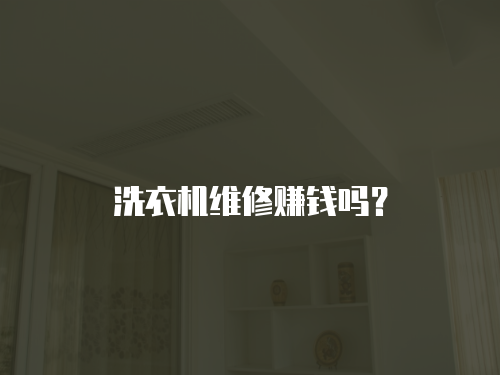 洗衣機維修賺錢嗎？