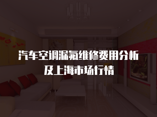 汽車空調(diào)漏氟維修費(fèi)用分析及上海市場(chǎng)行情