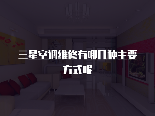 三星空調維修有哪幾種主要方式呢