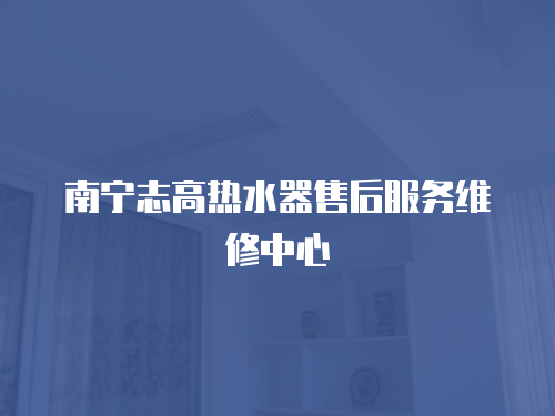 南寧志高熱水器售后服務(wù)維修中心