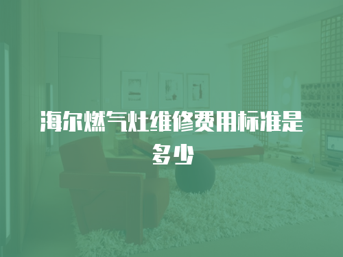 海爾燃氣灶維修費用標準是多少