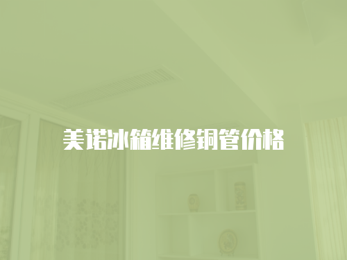 美諾冰箱維修銅管價格