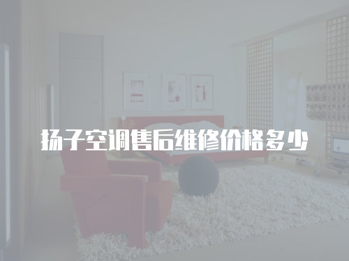 揚(yáng)子空調(diào)售后維修價(jià)格多少