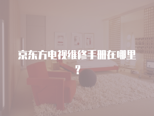 京東方電視維修手冊(cè)在哪里？