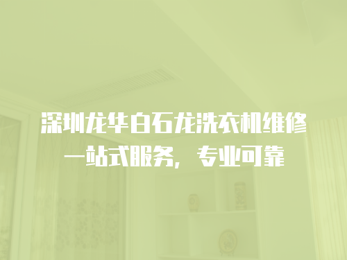 深圳龍華白石龍洗衣機維修一站式服務，專業可靠