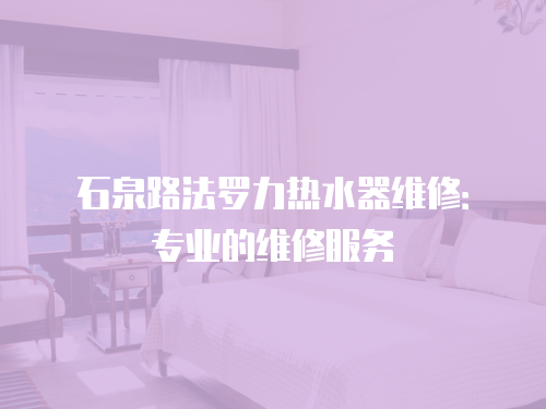 石泉路法羅力熱水器維修：專業(yè)的維修服務