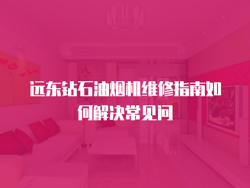遠東鉆石油煙機維修指南如何解決常見問