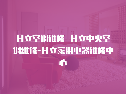 日立空調(diào)維修_日立中央空調(diào)維修-日立家用電器維修中心